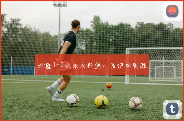 科隆1-0沃尔夫斯堡，马伊纳制胜