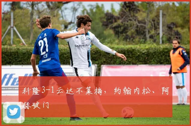 科隆3-1云达不莱梅，约翰内松、阿赫破门