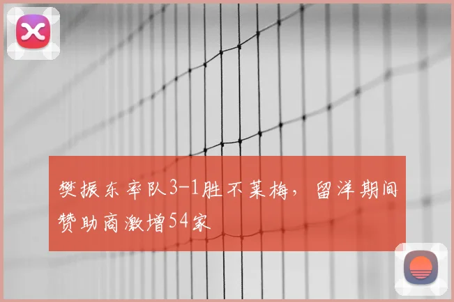 樊振东率队3-1胜不莱梅，留洋期间赞助商激增54家