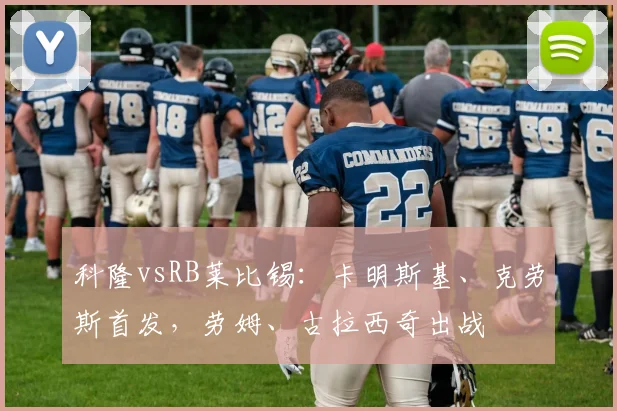 科隆vsRB莱比锡：卡明斯基、克劳斯首发，劳姆、古拉西奇出战