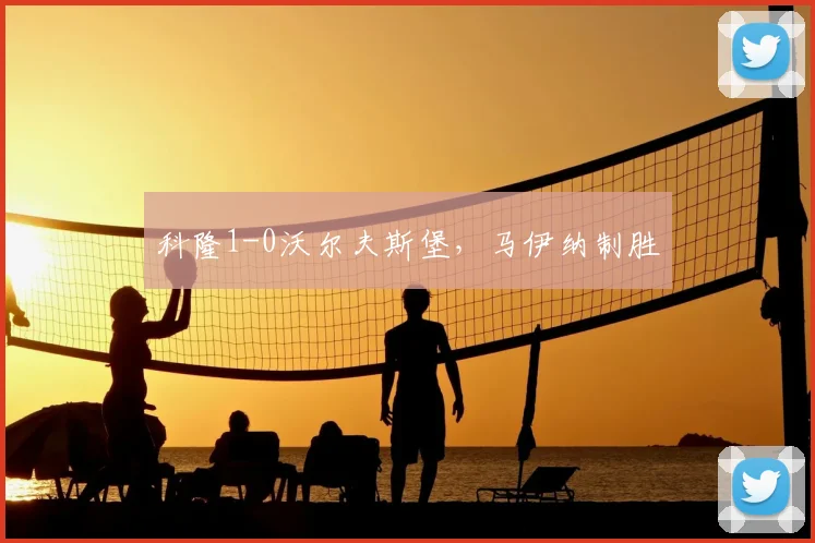 科隆1-0沃尔夫斯堡，马伊纳制胜